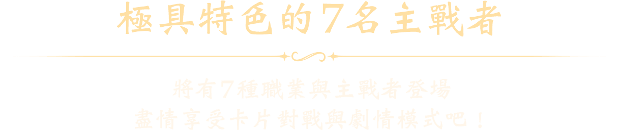 極具特色的7名主戰者 將有7種職業與主戰者登場盡情享受卡片對戰與劇情模式吧！